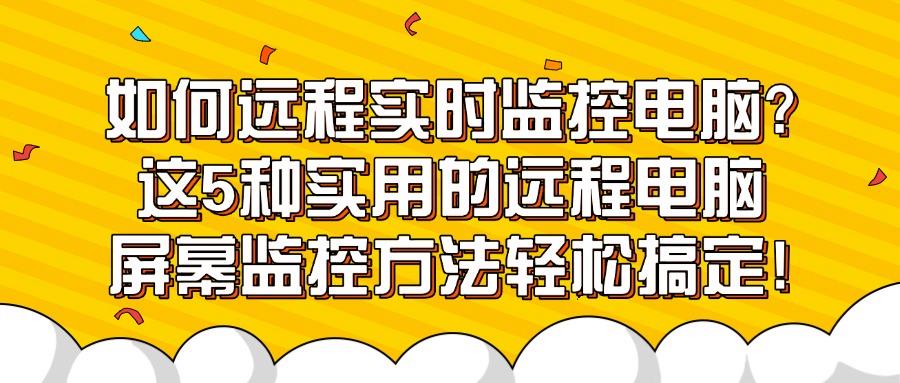 如何远程实时监控电脑?教你5招远程实时监控电脑方法,分分钟搞定(图1)