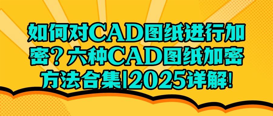 怎么对CAD图纸加密？六种超级简单的CAD图纸加密方法分享给你(图1)