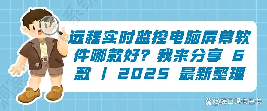 远程实时监控电脑屏幕软件哪款好？我来分享 6 款电脑屏幕监控软件｜2025 最新整理(图1)