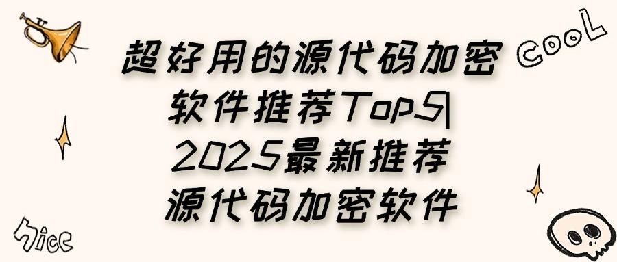 一文看懂代码加密软件,2025推荐5款源代码加密软件实用工具分享(图1)