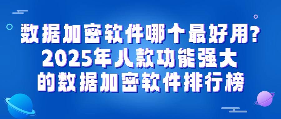 八款专业数据加密软件,2025年企业数据加密保护的必备工具(图1)