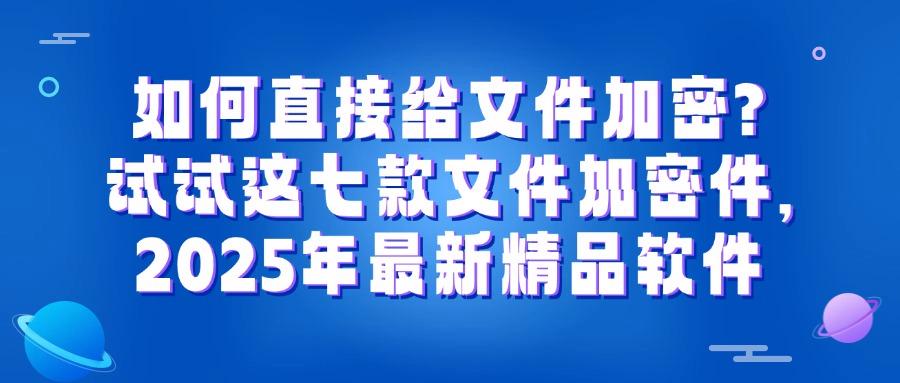 文件加密软件有哪些?分享七款主流文件加密app,2025最新排行榜(图1)
