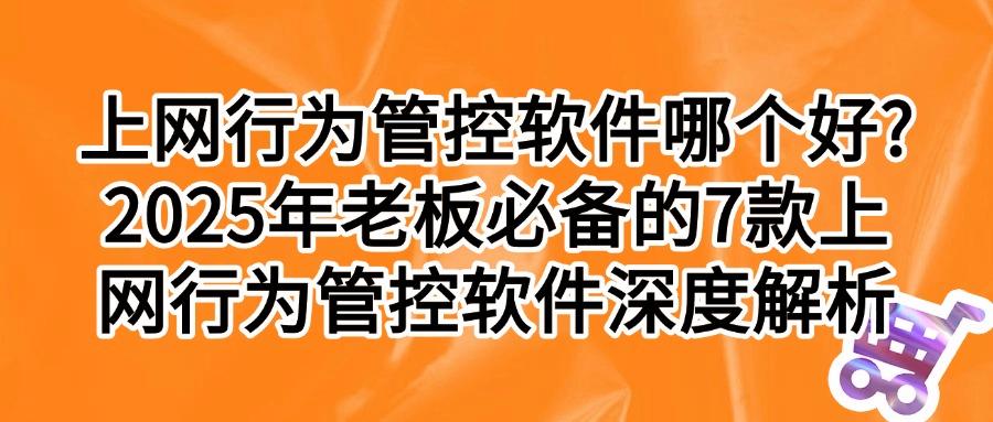 精选上网行为管控神器:7款上网行为管控软件,有你相中的吗?(图1)