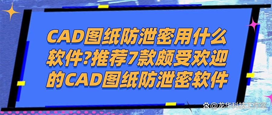 图纸泄密不存在的！2025年精选7款图纸防泄密软件绝了！(图1)