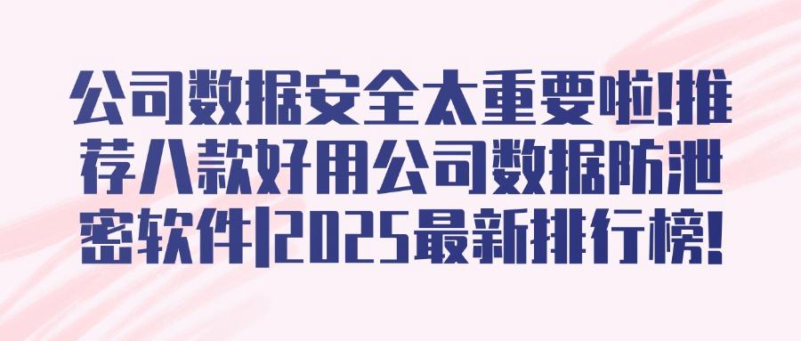 公司数据防泄密软件推荐｜2025年公司数据防泄密八款宝藏软件大放送！(图1)