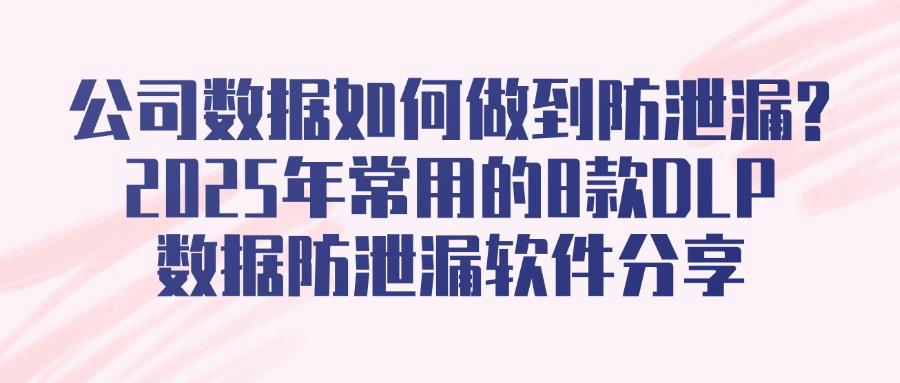 企业级DLP数据防泄漏软件有哪些?DLP数据防泄漏软件排名共8款!(图1)
