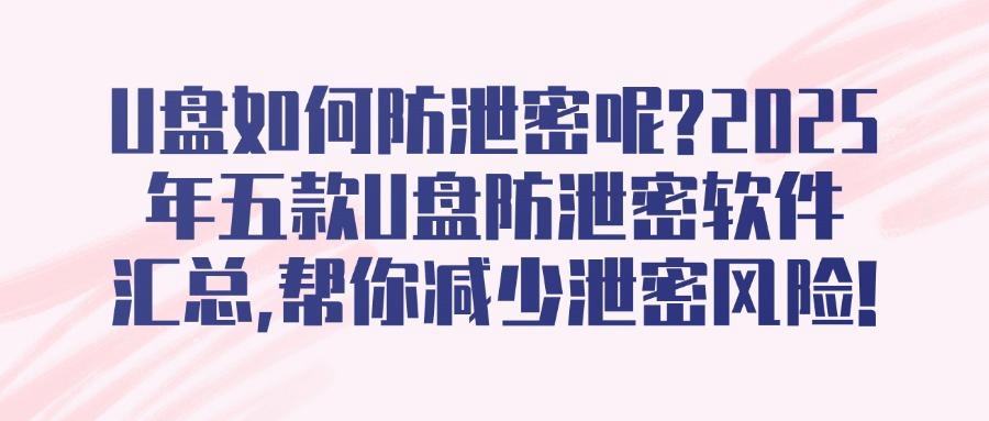 U盘安全卫士！U盘防泄密利器：五款U盘防泄密软件精选推荐！(图1)