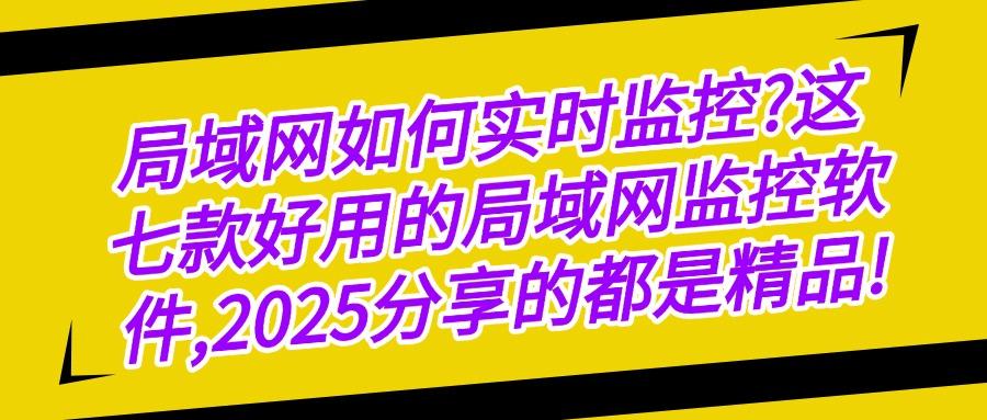 企业监控管理小软件|2025年七款好用的局域网监控软件推荐!(图1)