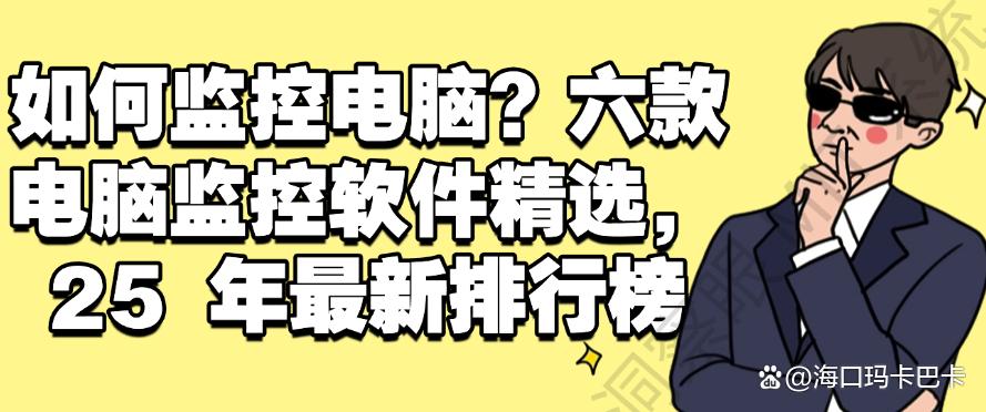 如何监控电脑？六款电脑监控软件精选，2025年最新(图1)
