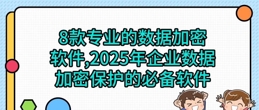 担心数据不够安全?2025年数据加密软件排行榜,前8甲软件揭晓!(图1)