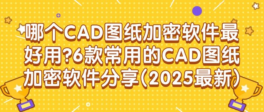 怎么能对CAD图纸加密？分享6款CAD图纸加密软件，轻松加密图纸！(图1)