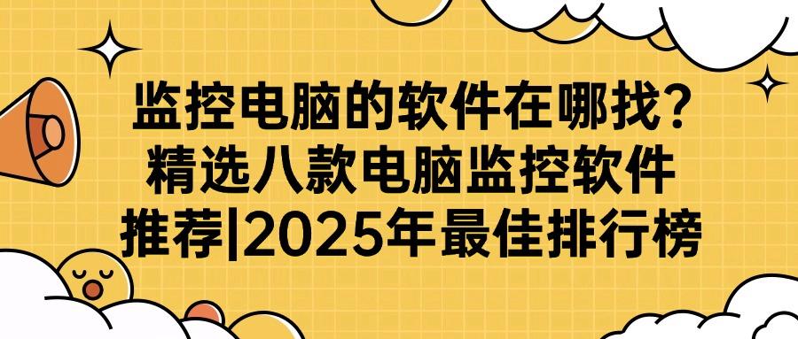 公司电脑怎么监控?精选八款电脑监控软件大盘点,,你选对了吗?(图1)