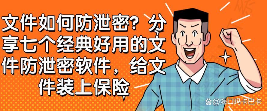 文件如何防泄密？分享七个经典好用的文件防泄密软件，码住了！(图1)