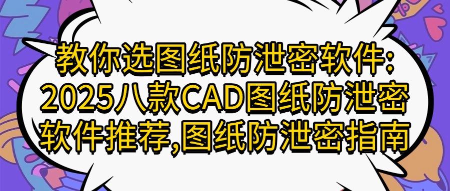 想给CAD图纸加密?2025八款CAD图纸加密软件推荐,抓紧码住!
